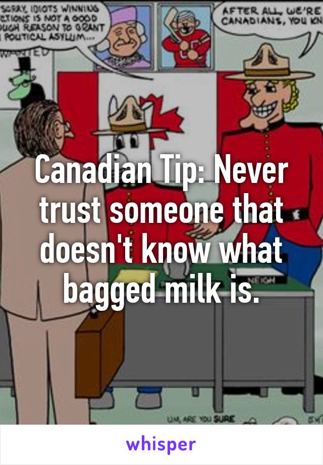 Canadian Tip: Never trust someone that doesn't know what bagged milk is.