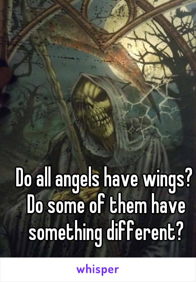 Do all angels have wings? Do some of them have something different?