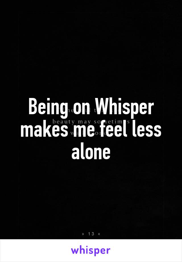 Being on Whisper makes me feel less alone