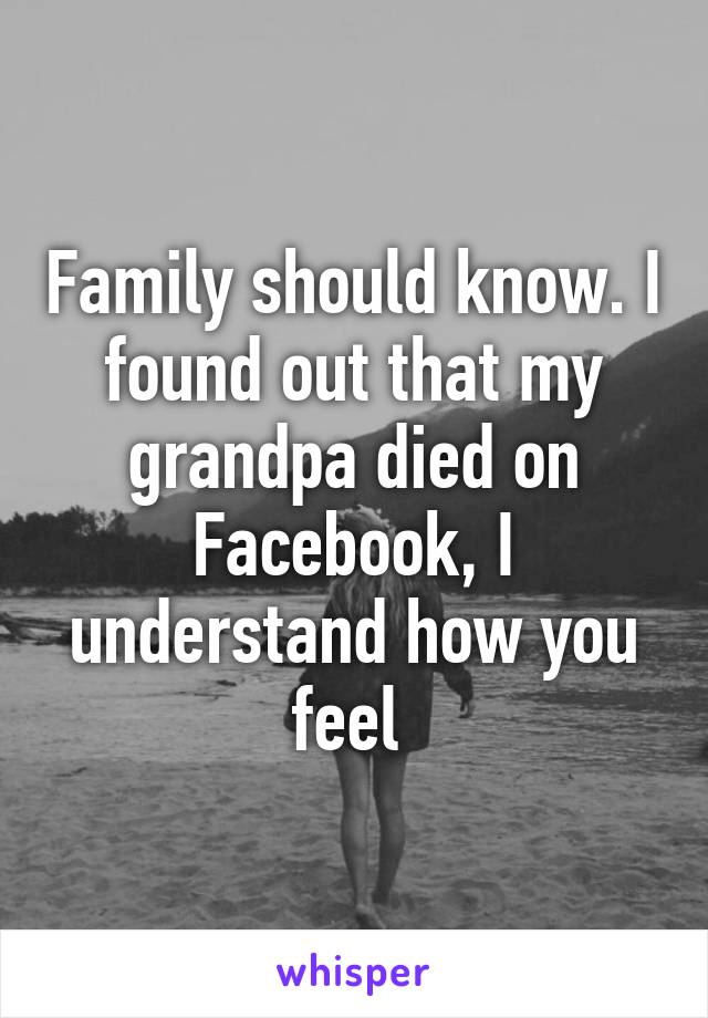 Family should know. I found out that my grandpa died on Facebook, I understand how you feel 