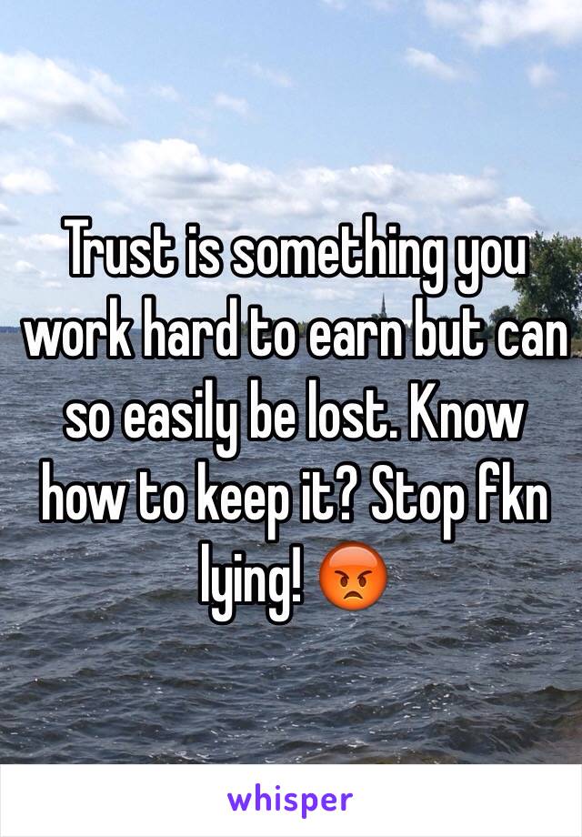 Trust is something you work hard to earn but can so easily be lost. Know how to keep it? Stop fkn lying! 😡