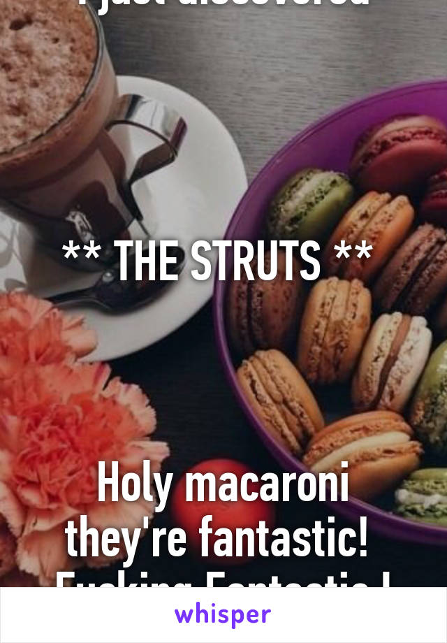 Blessed baby goats! 
I just discovered




** THE STRUTS ** 



Holy macaroni they're fantastic! 
Fucking Fantastic I say! 
