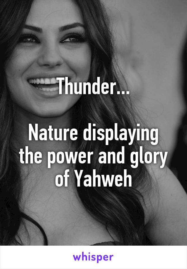 Thunder...

Nature displaying the power and glory of Yahweh