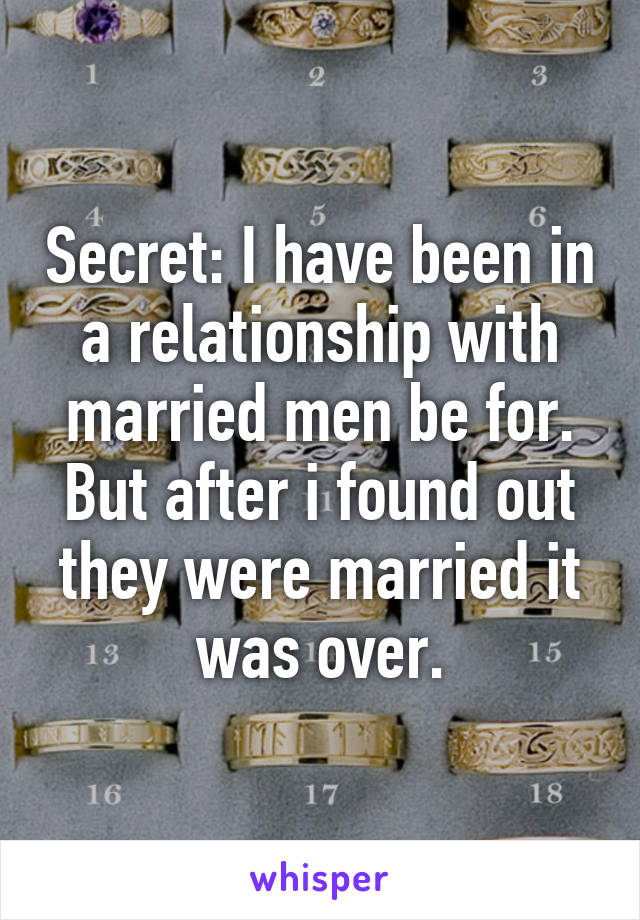 Secret: I have been in a relationship with married men be for. But after i found out they were married it was over.