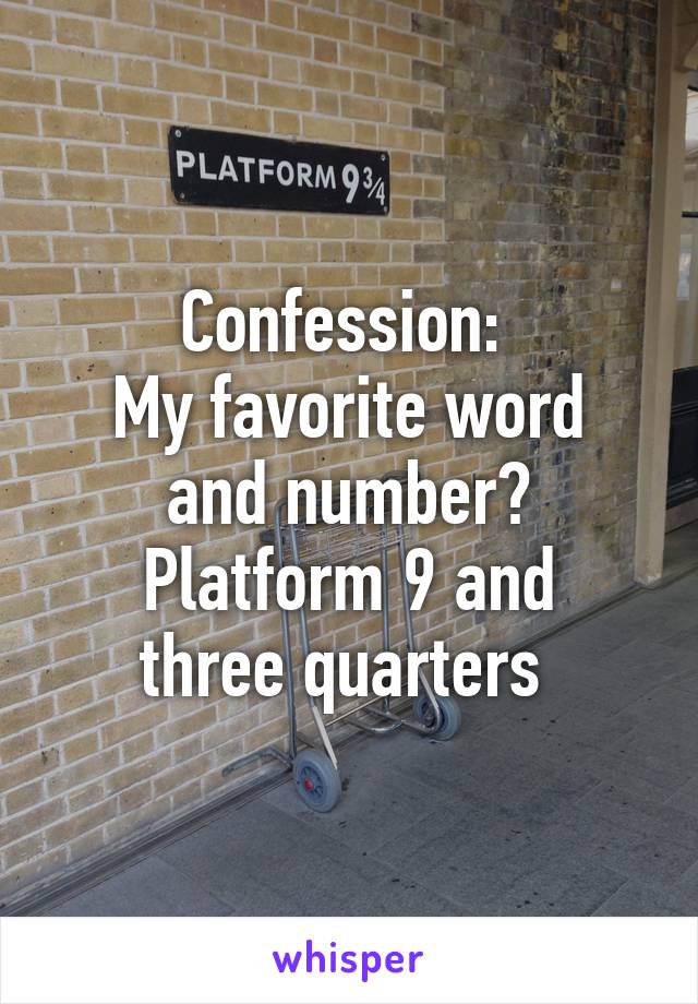 Confession: 
My favorite word and number?
Platform 9 and three quarters 