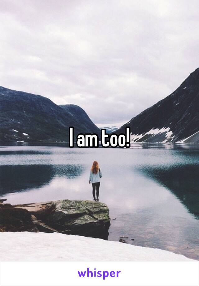 I am too!