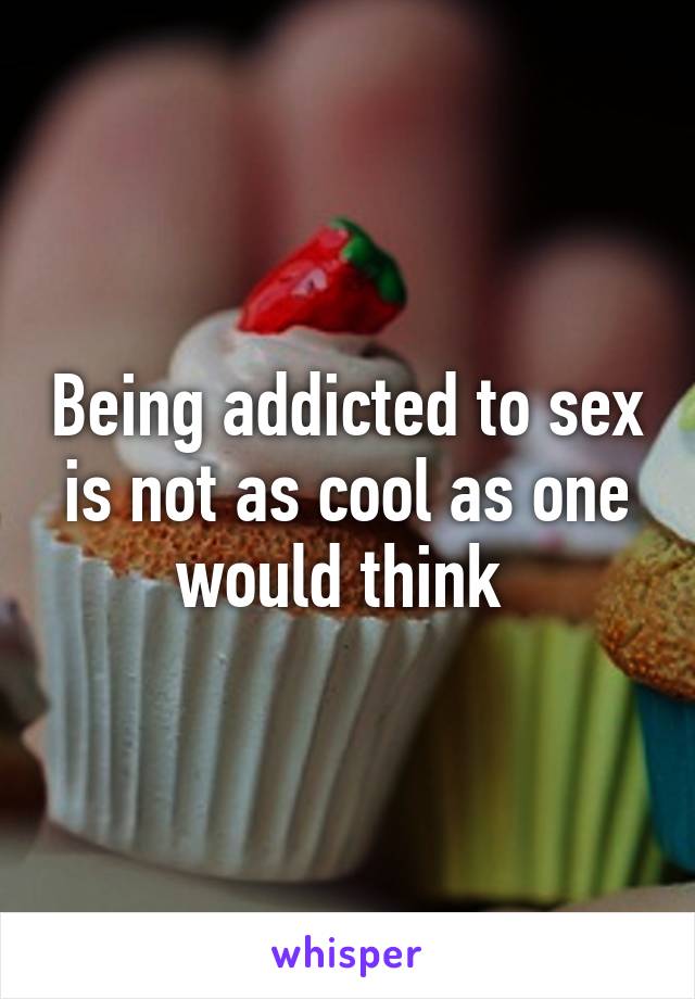 Being addicted to sex is not as cool as one would think 