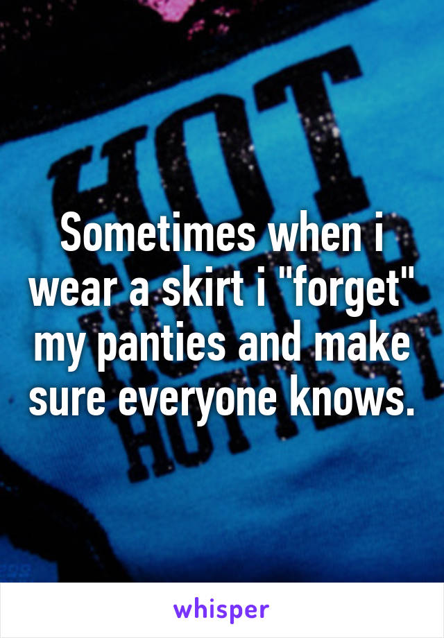 Sometimes when i wear a skirt i "forget" my panties and make sure everyone knows.