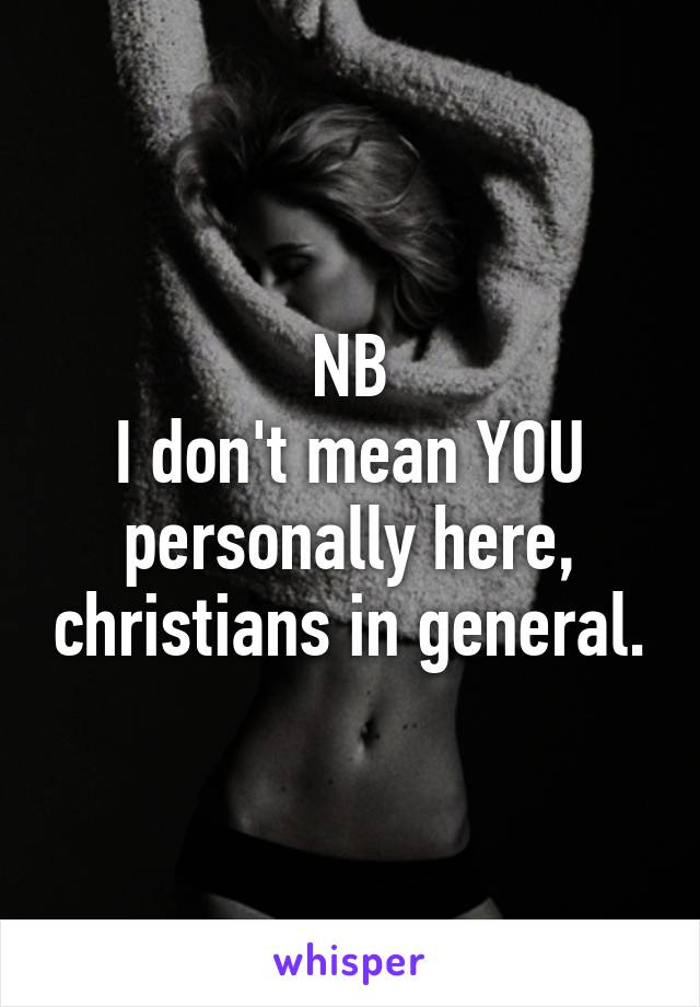 NB
I don't mean YOU personally here, christians in general.