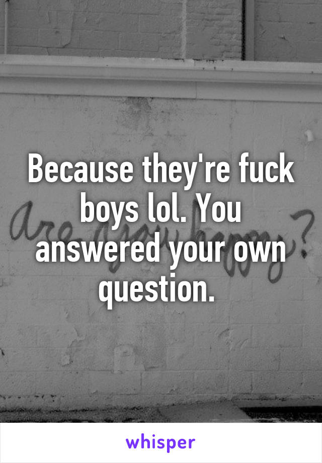 Because they're fuck boys lol. You answered your own question. 