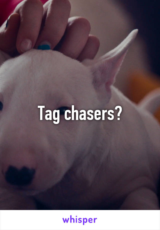 Tag chasers?