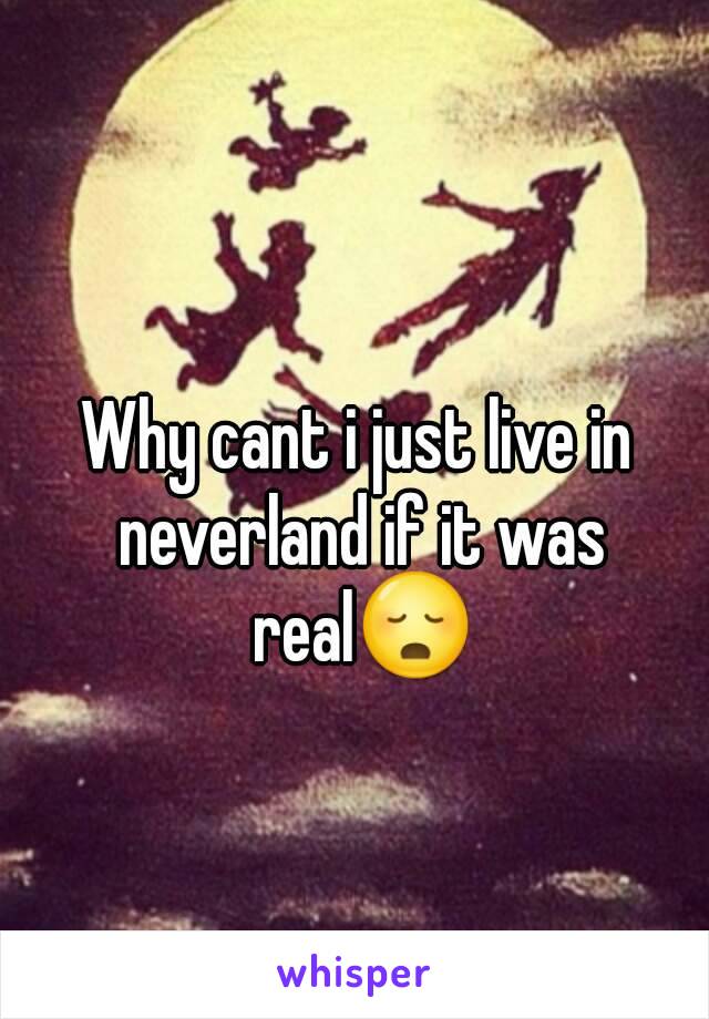 Why cant i just live in neverland if it was real😳