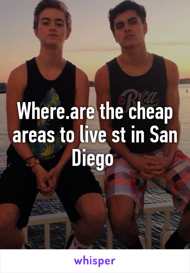 Where.are the cheap areas to live st in San Diego 