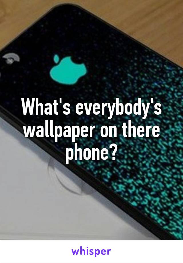 What's everybody's wallpaper on there phone?