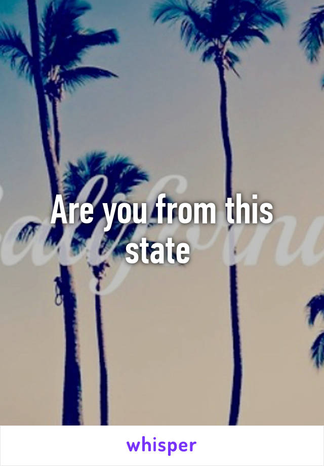 Are you from this state 