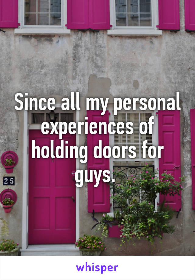 Since all my personal experiences of holding doors for guys. 