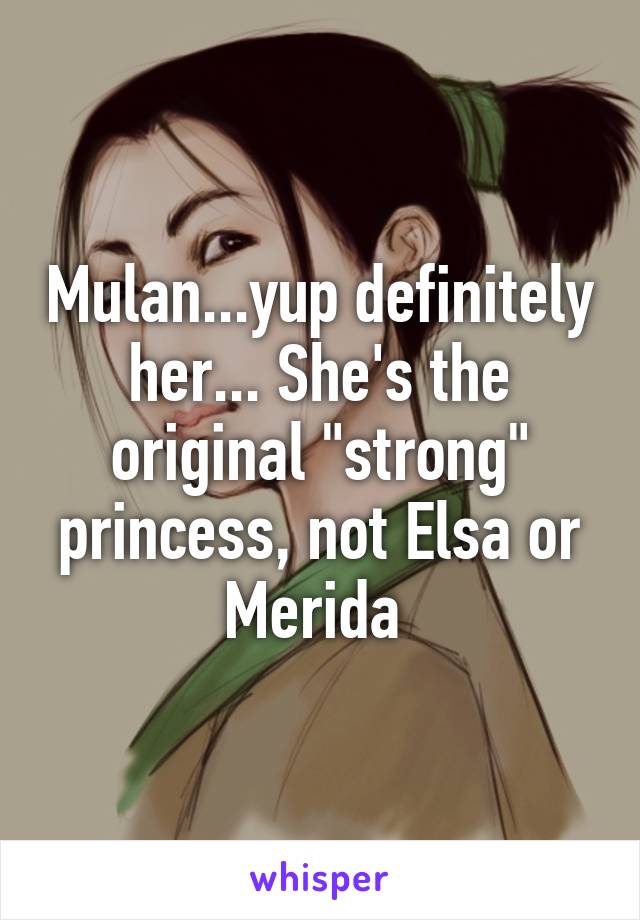 Mulan...yup definitely her... She's the original "strong" princess, not Elsa or Merida 