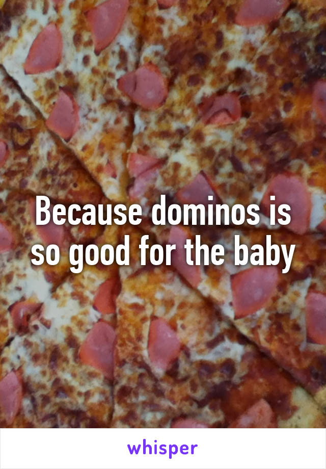 Because dominos is so good for the baby