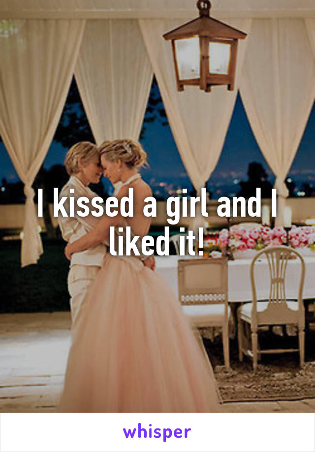 I kissed a girl and I liked it!