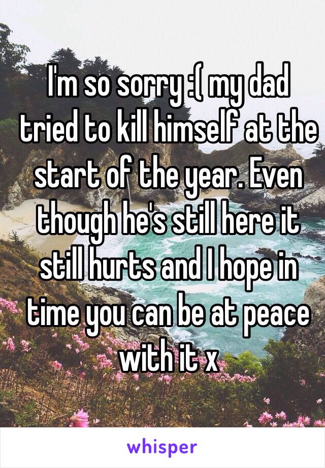  I'm so sorry :( my dad tried to kill himself at the start of the year. Even though he's still here it still hurts and I hope in time you can be at peace with it x