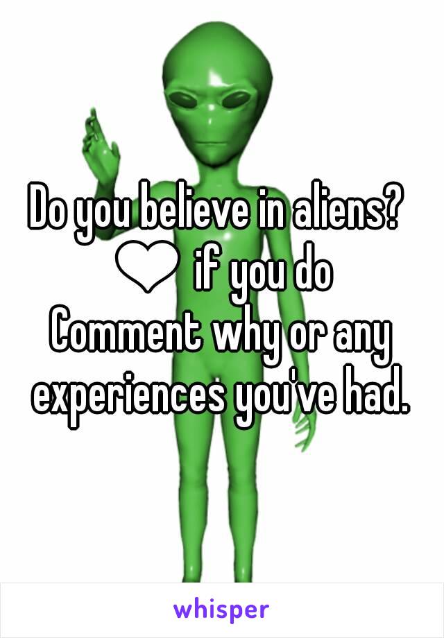 Do you believe in aliens? 
❤ if you do
Comment why or any experiences you've had. 