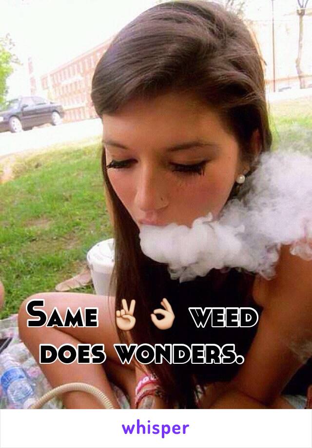 Same ✌️👌 weed does wonders.
