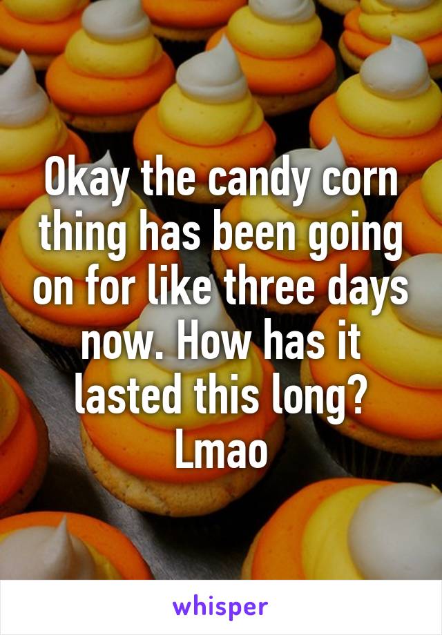 Okay the candy corn thing has been going on for like three days now. How has it lasted this long?
Lmao