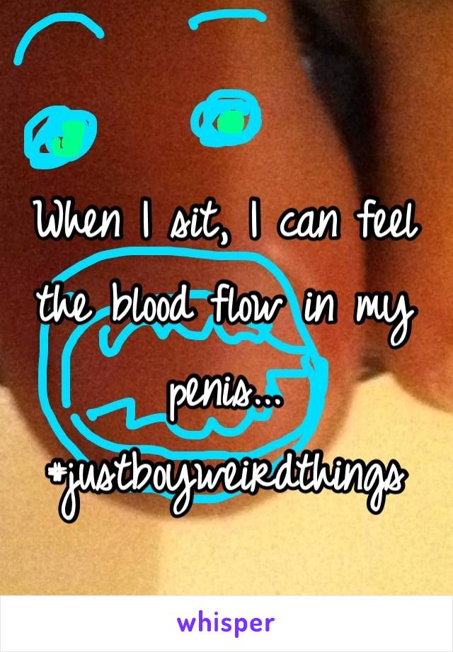 When I sit, I can feel the blood flow in my penis... #justboyweirdthings