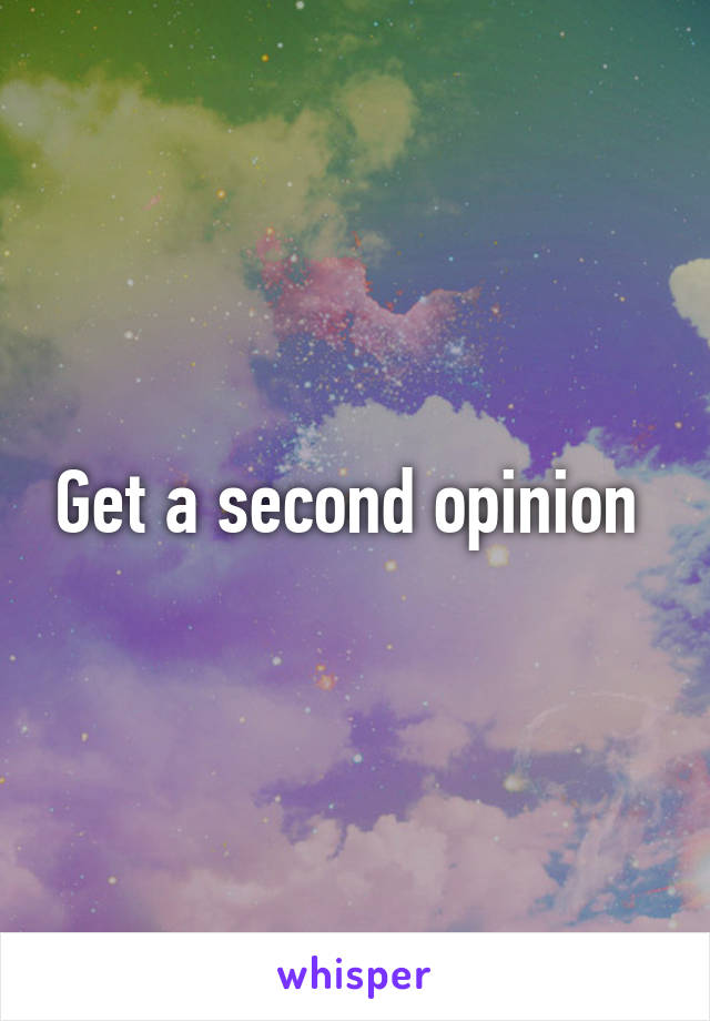 Get a second opinion 