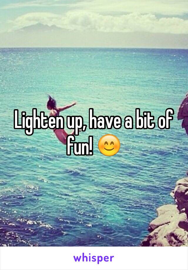 Lighten up, have a bit of fun! 😊 