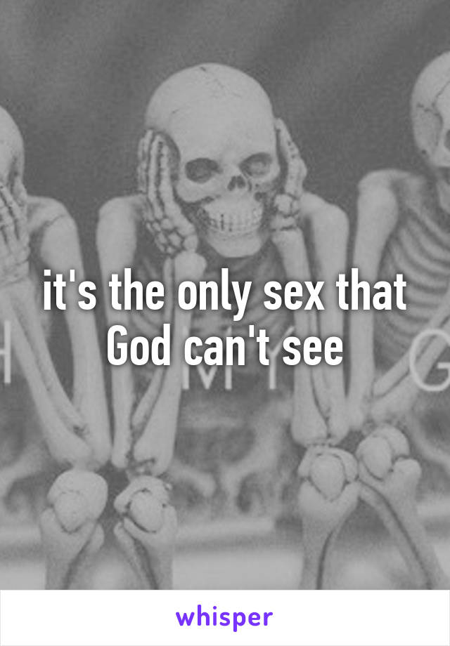 it's the only sex that God can't see