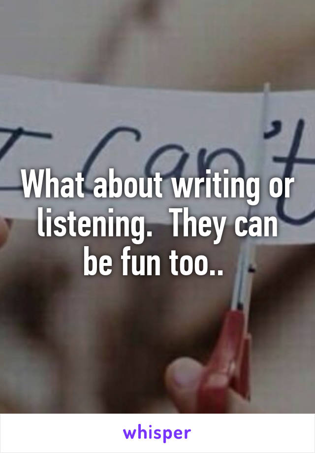 What about writing or listening.  They can be fun too.. 