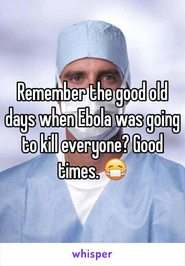 Remember the good old days when Ebola was going to kill everyone? Good times. 😷