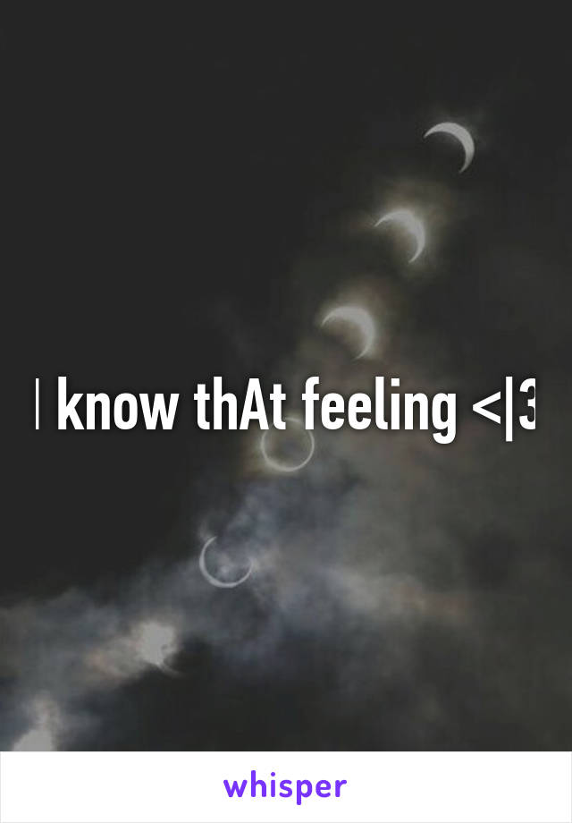 I know thAt feeling <|3