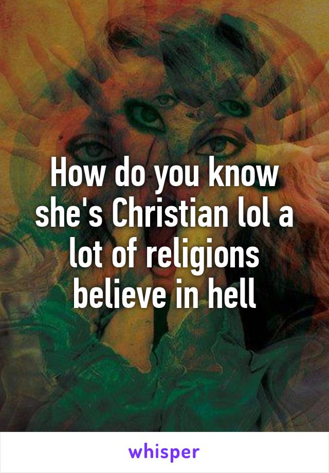 How do you know she's Christian lol a lot of religions believe in hell