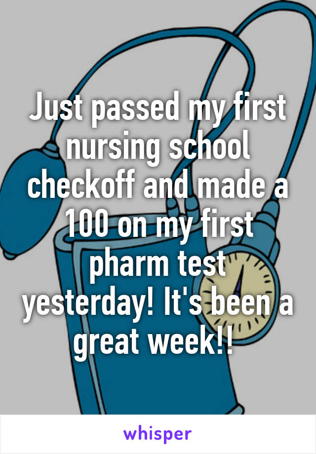 Just passed my first nursing school checkoff and made a 100 on my first pharm test yesterday! It's been a great week!! 