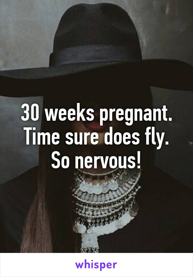 30 weeks pregnant. Time sure does fly. So nervous!