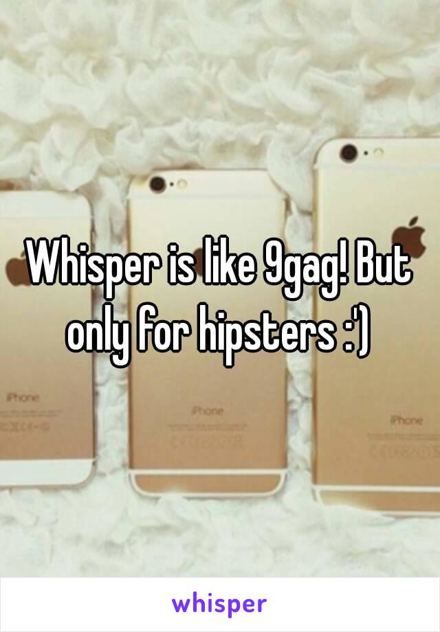 Whisper is like 9gag! But only for hipsters :') 