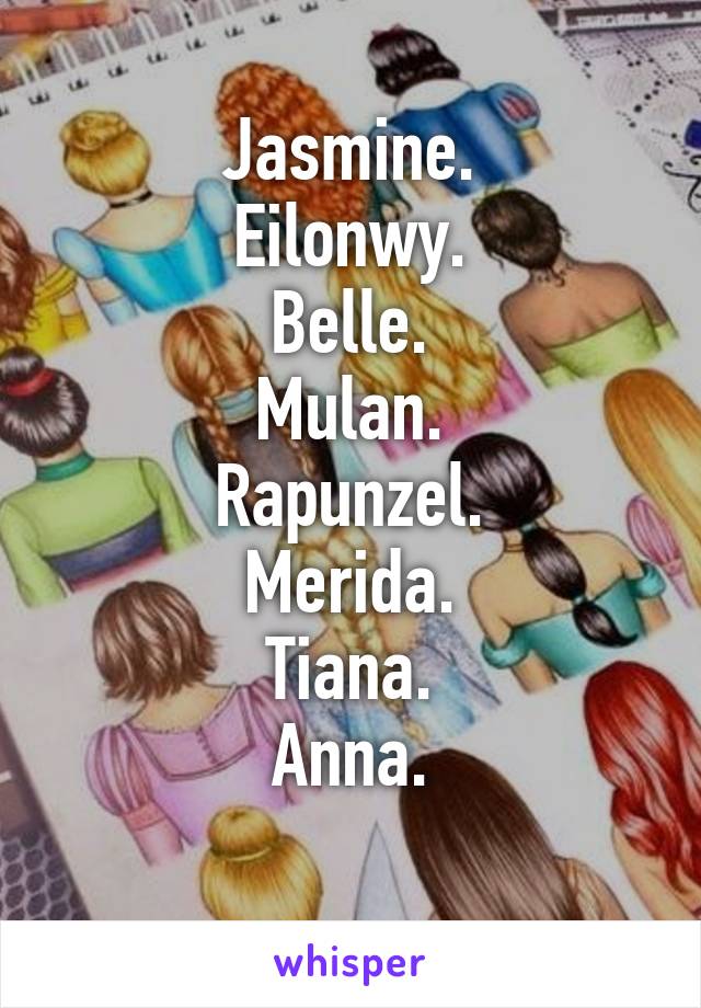 Jasmine.
Eilonwy.
Belle.
Mulan.
Rapunzel.
Merida.
Tiana.
Anna.
