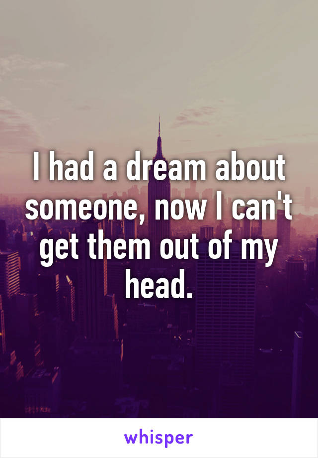 I had a dream about someone, now I can't get them out of my head.