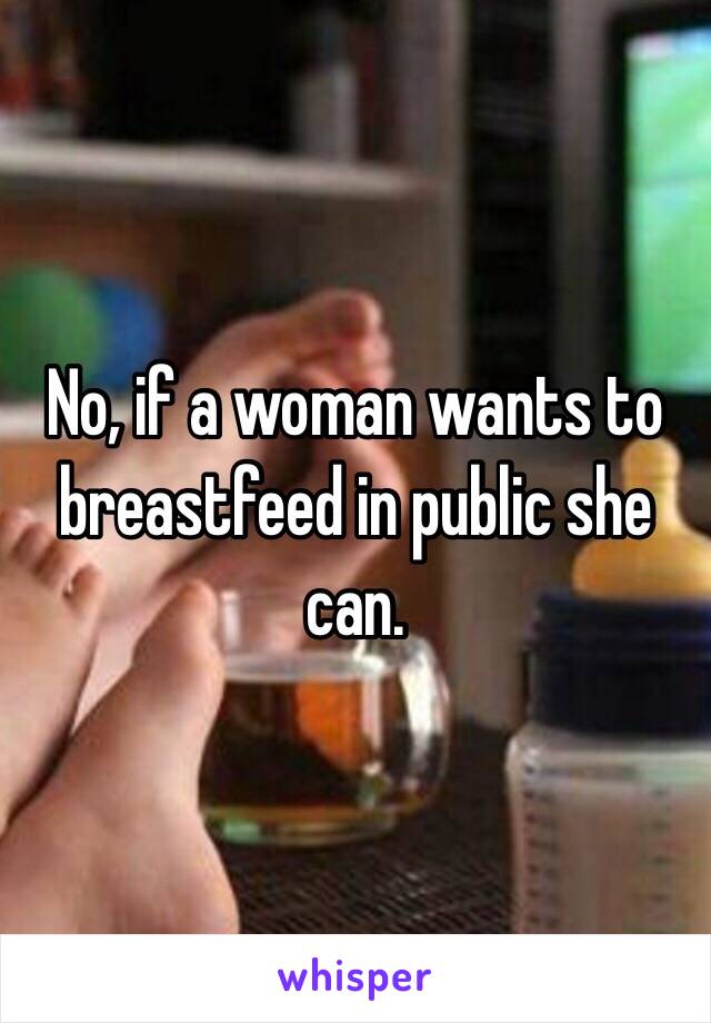 No, if a woman wants to breastfeed in public she can.