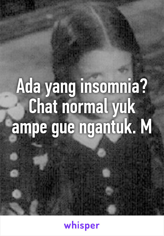 Ada yang insomnia? Chat normal yuk ampe gue ngantuk. M 