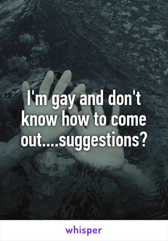 I'm gay and don't know how to come out....suggestions?