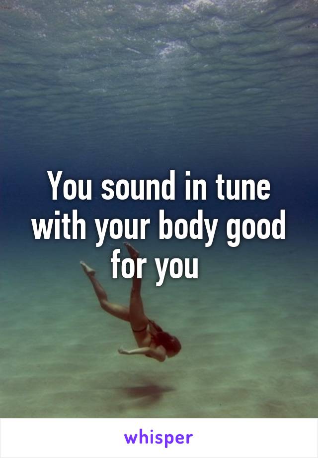 You sound in tune with your body good for you 