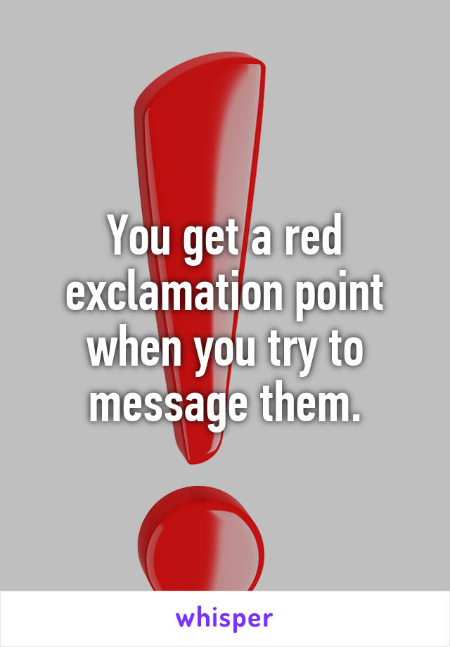 You get a red exclamation point when you try to message them.