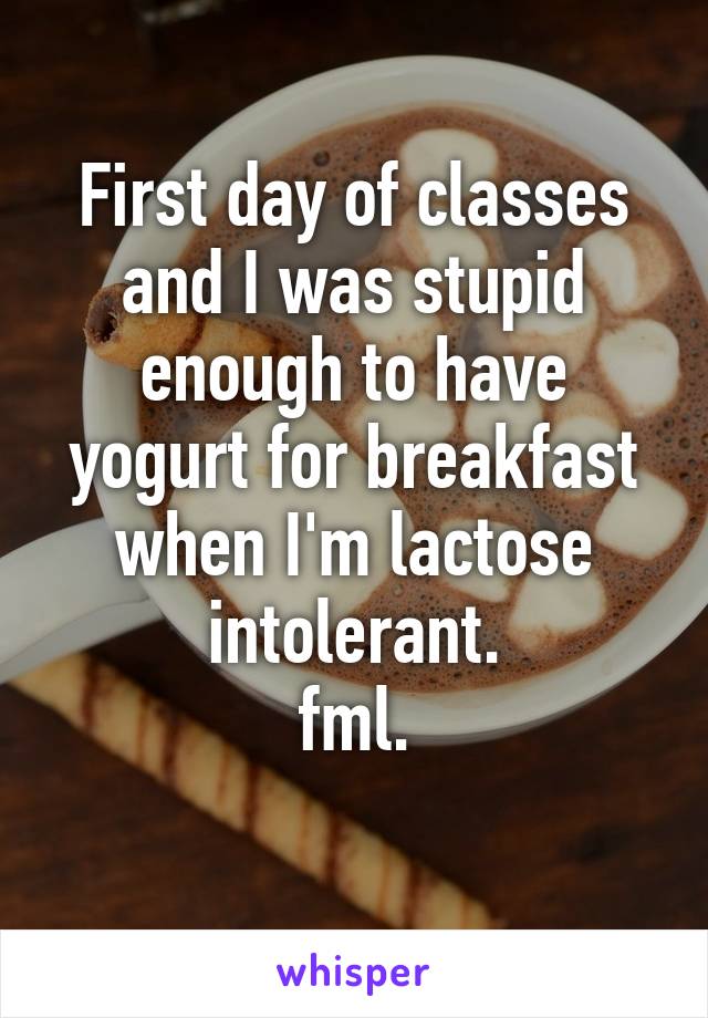 First day of classes and I was stupid enough to have yogurt for breakfast when I'm lactose intolerant.
fml.
