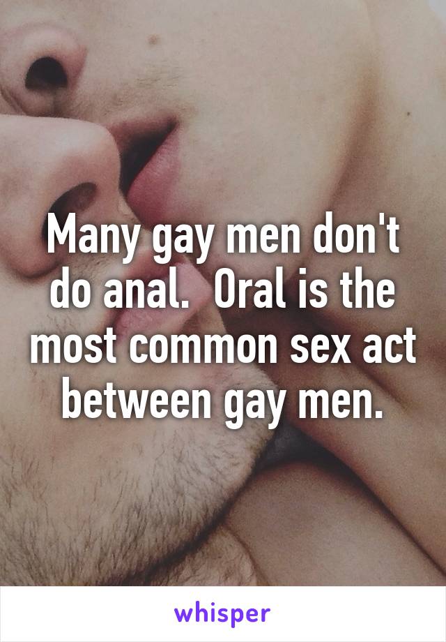 Many gay men don't do anal.  Oral is the most common sex act between gay men.