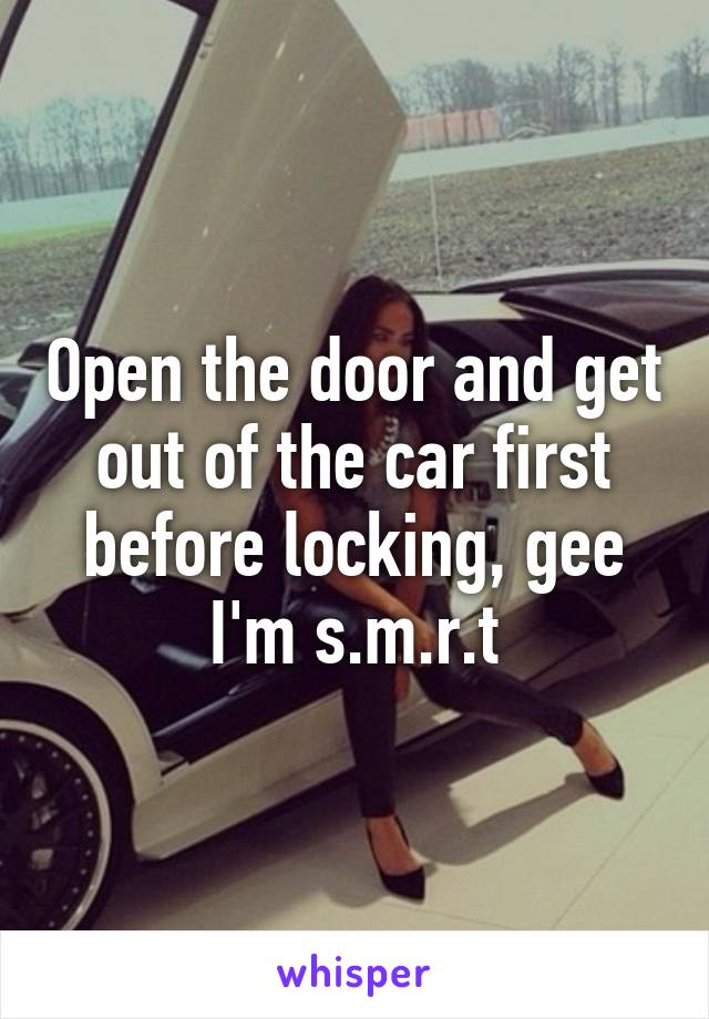 Open the door and get out of the car first before locking, gee I'm s.m.r.t