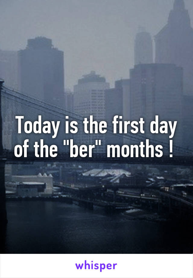 Today is the first day of the "ber" months ! 