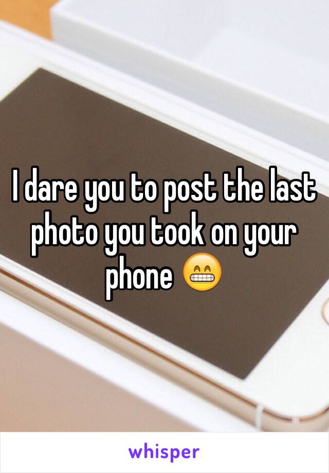 I dare you to post the last photo you took on your phone 😁